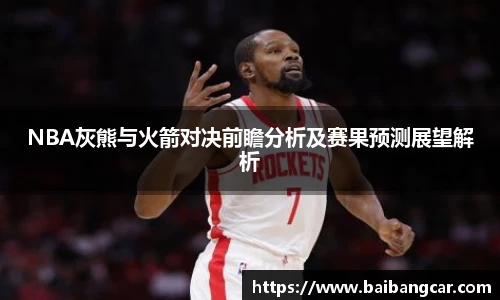 best365NBA灰熊与火箭对决前瞻分析及赛果预测展望解析