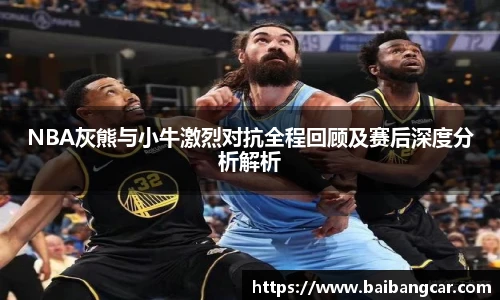 best365NBA灰熊与小牛激烈对抗全程回顾及赛后深度分析解析