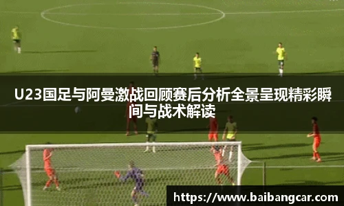 best365U23国足与阿曼激战回顾赛后分析全景呈现精彩瞬间与战术解读